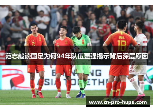 范志毅谈国足为何94年队伍更强揭示背后深层原因 范志毅谈国足为何94年队伍更强揭示背后深层原因