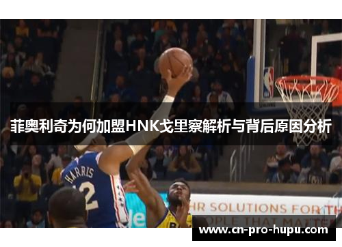 菲奥利奇为何加盟HNK戈里察解析与背后原因分析 菲奥利奇为何加盟HNK戈里察解析与背后原因分析