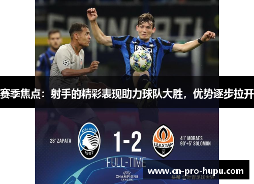 赛季焦点:射手的精彩表现助力球队大胜,优势逐步拉开 赛季焦点:射手的精彩表现助力球队大胜,优势逐步拉开