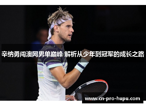 辛纳勇闯澳网男单巅峰 解析从少年到冠军的成长之路 辛纳勇闯澳网男单巅峰 解析从少年到冠军的成长之路