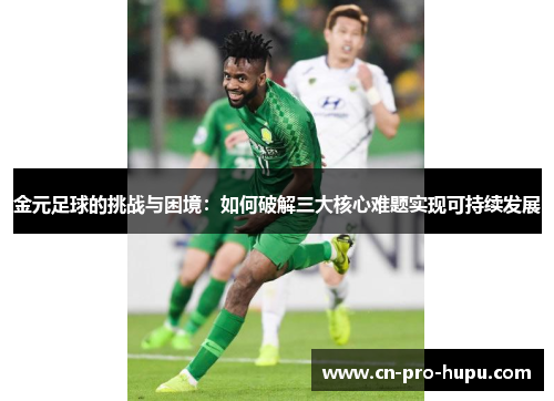 金元足球的挑战与困境：如何破解三大核心难题实现可持续发展