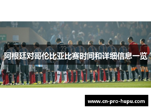 阿根廷对哥伦比亚比赛时间和详细信息一览 阿根廷对哥伦比亚比赛时间和详细信息一览
