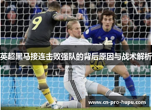 英超黑马接连击败强队的背后原因与战术解析 英超黑马接连击败强队的背后原因与战术解析