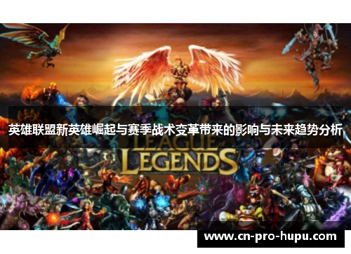 英雄联盟新英雄崛起与赛季战术变革带来的影响与未来趋势分析 英雄联盟新英雄崛起与赛季战术变革带来的影响与未来趋势分析