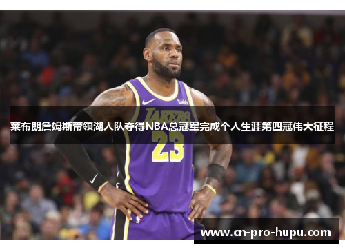 莱布朗詹姆斯带领湖人队夺得NBA总冠军完成个人生涯第四冠伟大征程 莱布朗詹姆斯带领湖人队夺得NBA总冠军完成个人生涯第四冠伟大征程