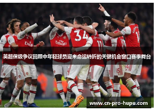 英超保级争议回顾中年轻球员迎来命运转折的关键机会窗口赛季舞台 英超保级争议回顾中年轻球员迎来命运转折的关键机会窗口赛季舞台