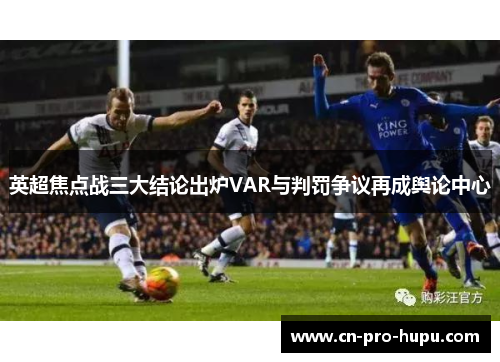 英超焦点战三大结论出炉VAR与判罚争议再成舆论中心 英超焦点战三大结论出炉VAR与判罚争议再成舆论中心