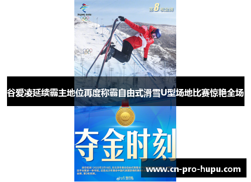 谷爱凌延续霸主地位再度称霸自由式滑雪U型场地比赛惊艳全场 谷爱凌延续霸主地位再度称霸自由式滑雪U型场地比赛惊艳全场