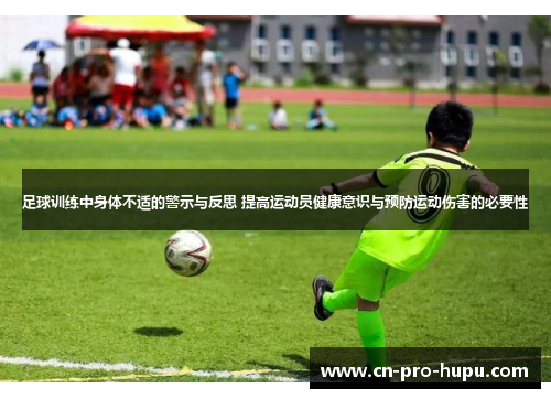 足球训练中身体不适的警示与反思 提高运动员健康意识与预防运动伤害的必要性 足球训练中身体不适的警示与反思 提高运动员健康意识与预防运动伤害的必要性