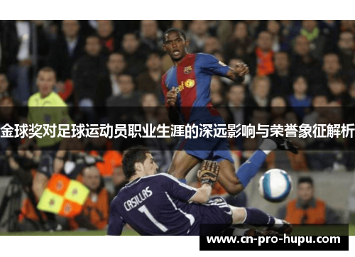 金球奖对足球运动员职业生涯的深远影响与荣誉象征解析