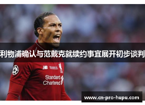 利物浦确认与范戴克就续约事宜展开初步谈判