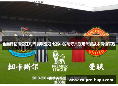 全面评估福登在对阵曼联亚冠比赛中的防守贡献与关键战术价值表现 全面评估福登在对阵曼联亚冠比赛中的防守贡献与关键战术价值表现