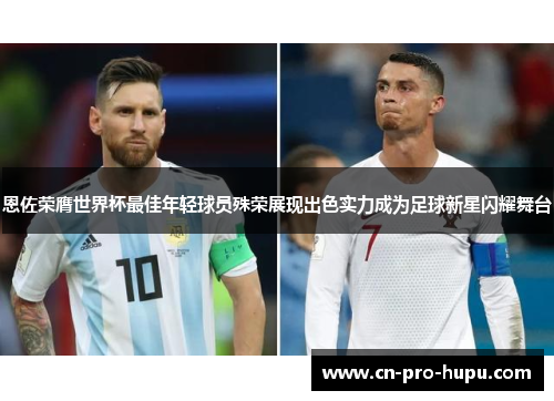 恩佐荣膺世界杯最佳年轻球员殊荣展现出色实力成为足球新星闪耀舞台 恩佐荣膺世界杯最佳年轻球员殊荣展现出色实力成为足球新星闪耀舞台