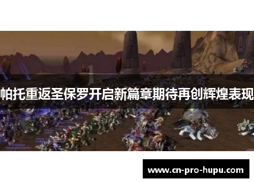 帕托重返圣保罗开启新篇章期待再创辉煌表现