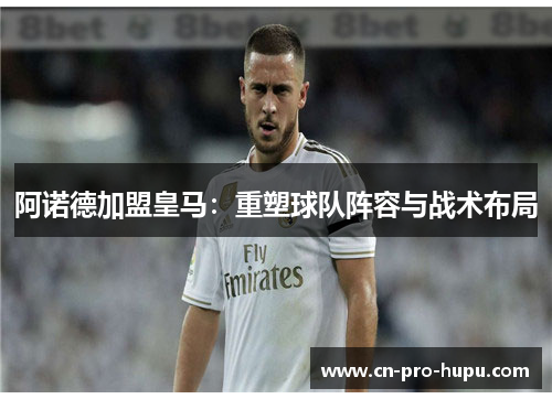 阿诺德加盟皇马：重塑球队阵容与战术布局