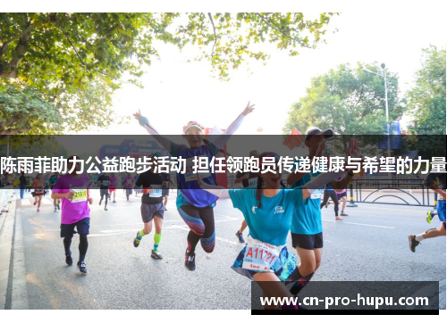 陈雨菲助力公益跑步活动 担任领跑员传递健康与希望的力量