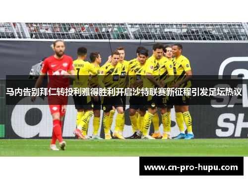 马内告别拜仁转投利雅得胜利开启沙特联赛新征程引发足坛热议