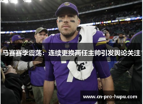 马赛赛季震荡：连续更换两任主帅引发舆论关注