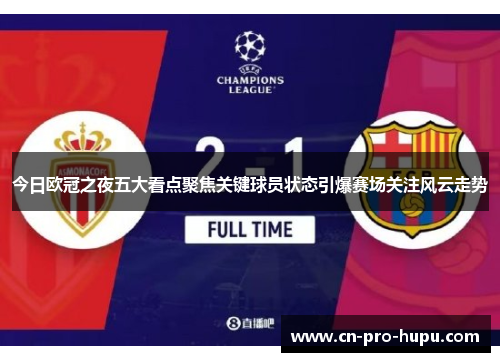 今日欧冠之夜五大看点聚焦关键球员状态引爆赛场关注风云走势 今日欧冠之夜五大看点聚焦关键球员状态引爆赛场关注风云走势