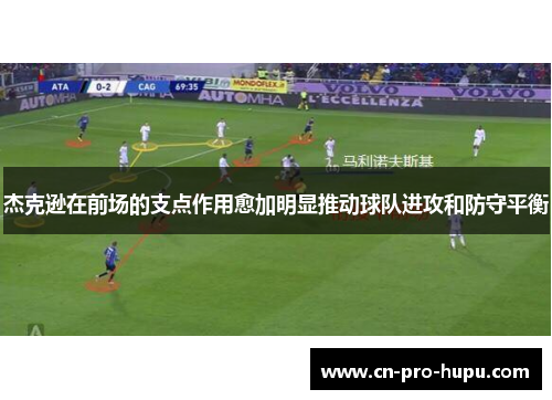 杰克逊在前场的支点作用愈加明显推动球队进攻和防守平衡 杰克逊在前场的支点作用愈加明显推动球队进攻和防守平衡