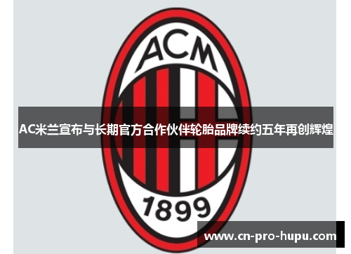 AC米兰宣布与长期官方合作伙伴轮胎品牌续约五年再创辉煌