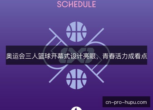 奥运会三人篮球开幕式设计亮眼，青春活力成看点